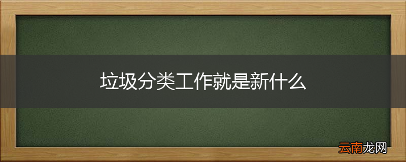垃圾分类工作就是新什么