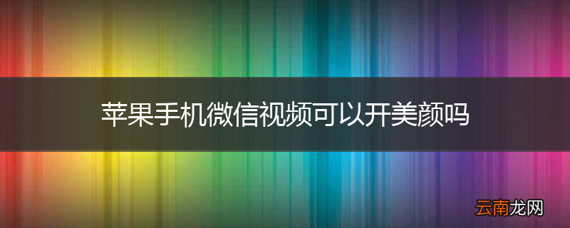 苹果手机微信视频可以开美颜吗