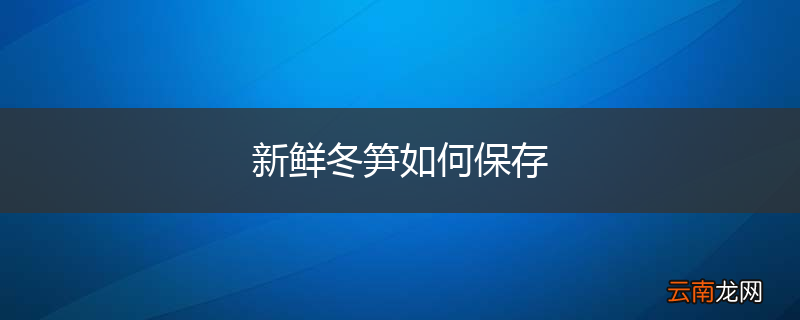 新鲜冬笋如何保存