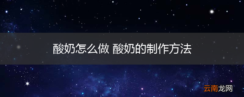 酸奶怎么做 酸奶的制作方法