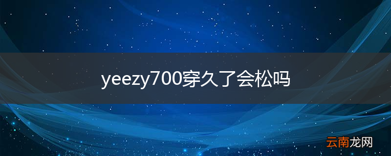 yeezy700穿久了会松吗