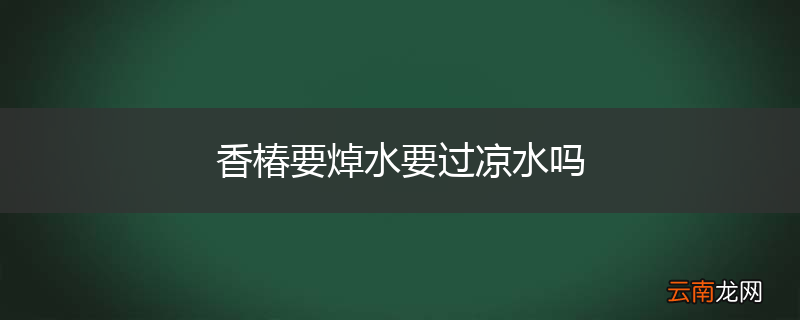 香椿要焯水要过凉水吗