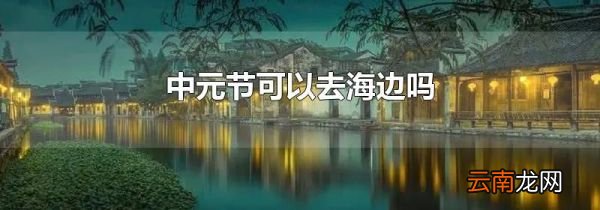 中元节可以去海边吗