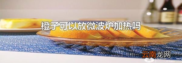 橙子可以放微波炉加热吗