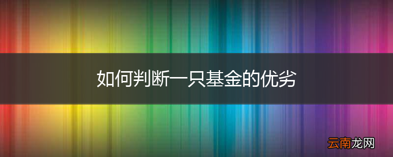 如何判断一只基金的优劣