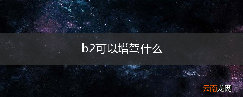 b2可以增驾什么
