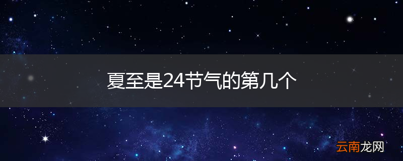 夏至是24节气的第几个