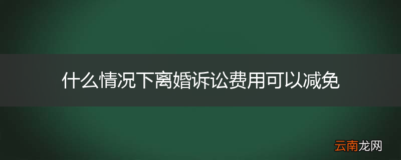 什么情况下离婚诉讼费用可以减免