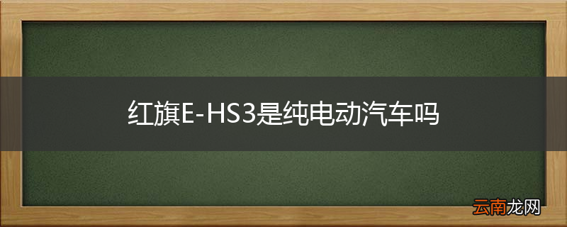 红旗E-HS3是纯电动汽车吗