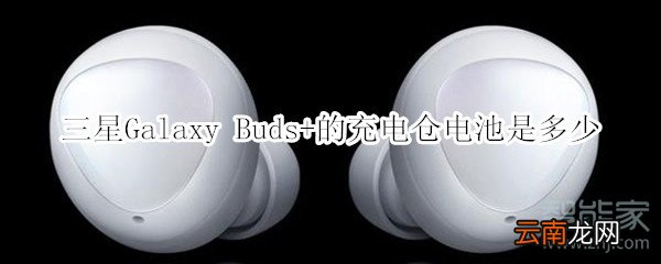 三星Galaxy Buds+的充电仓电池是多少