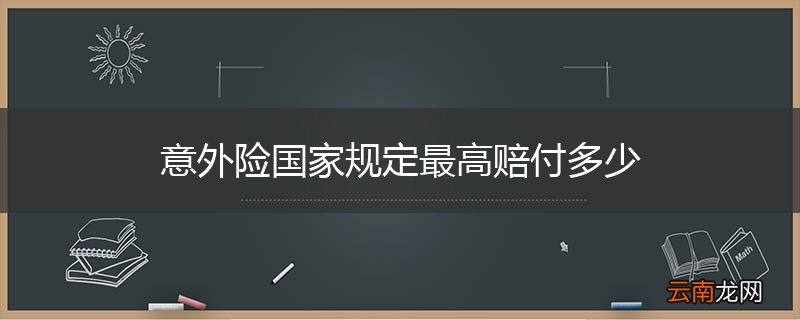 意外险国家规定最高赔付多少