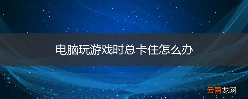电脑玩游戏时总卡住怎么办