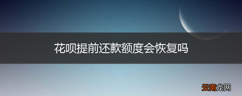 花呗提前还款额度会恢复吗