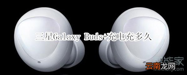 三星Galaxy Buds+充电充多久