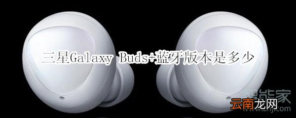 三星Galaxy Buds+蓝牙版本是多少