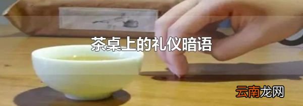 茶桌上的礼仪暗语