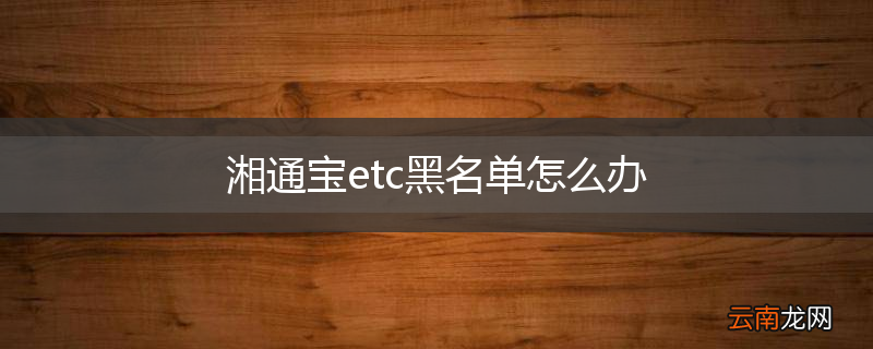 湘通宝etc黑名单怎么办