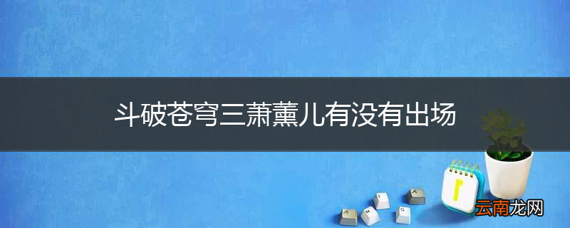 斗破苍穹三萧薰儿有没有出场