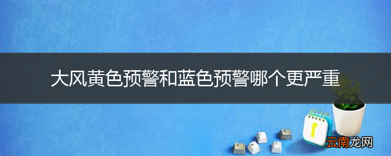 大风黄色预警和蓝色预警哪个更严重