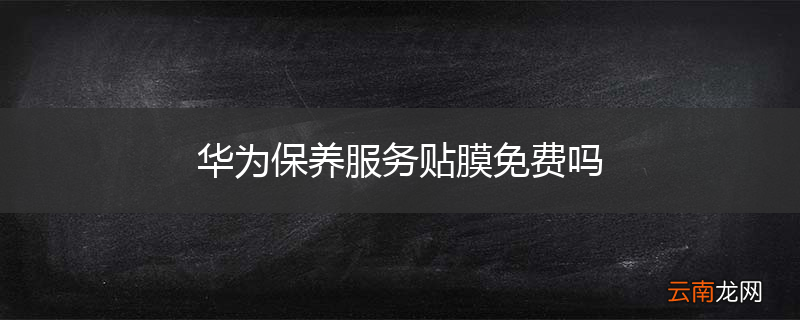 华为保养服务贴膜免费吗
