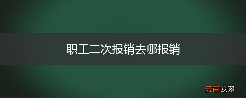 职工二次报销去哪报销