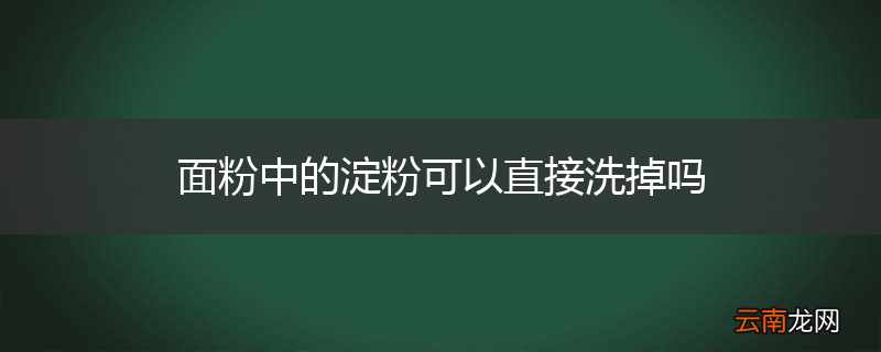 面粉中的淀粉可以直接洗掉吗