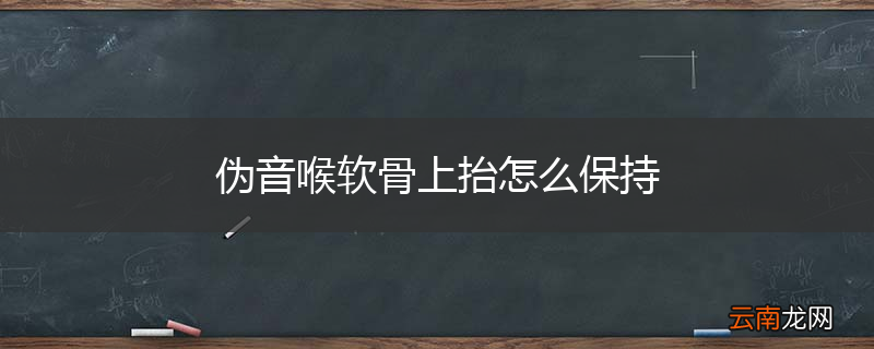 伪音喉软骨上抬怎么保持