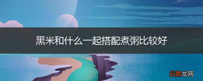 黑米和什么一起搭配煮粥比较好