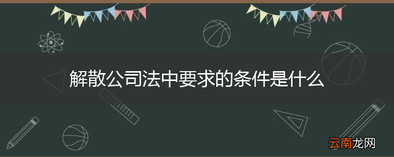 解散公司法中要求的条件是什么