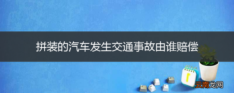 拼装的汽车发生交通事故由谁赔偿