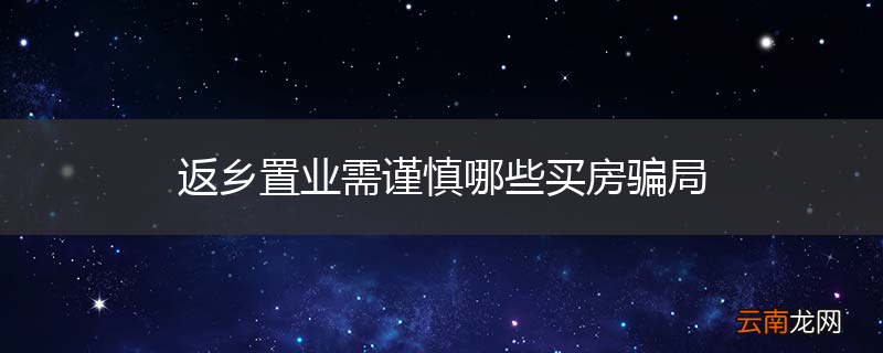 返乡置业需谨慎哪些买房骗局
