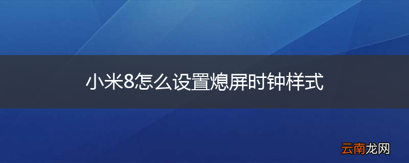 小米8怎么设置熄屏时钟样式