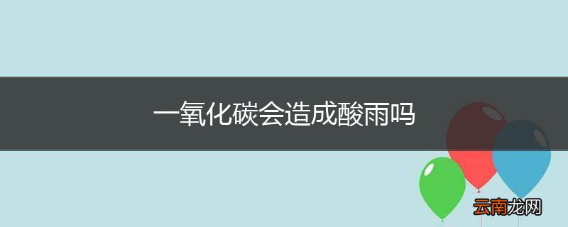 一氧化碳会造成酸雨吗