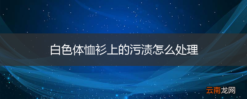 白色体恤衫上的污渍怎么处理