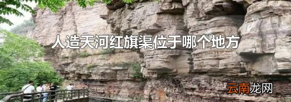 人造天河红旗渠位于哪个地方