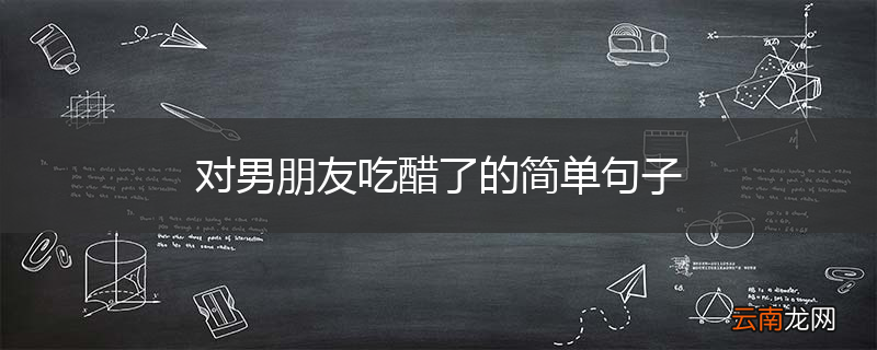 对男朋友吃醋了的简单句子
