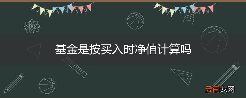 基金是按买入时净值计算吗