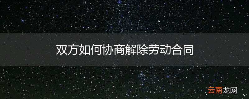 双方如何协商解除劳动合同