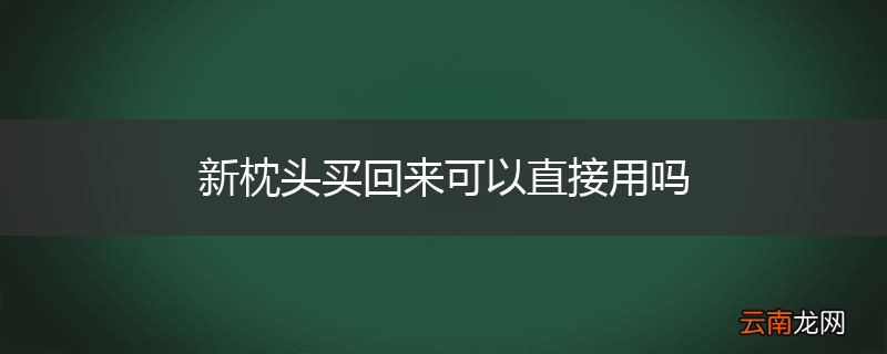 新枕头买回来可以直接用吗