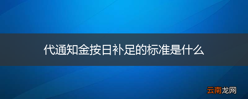 代通知金按日补足的标准是什么