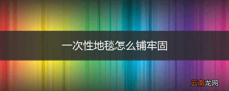 一次性地毯怎么铺牢固