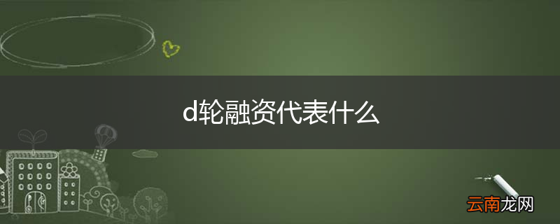 d轮融资代表什么