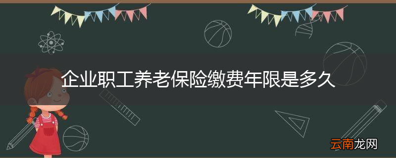 企业职工养老保险缴费年限是多久