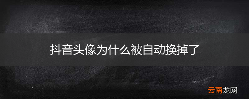 抖音头像为什么被自动换掉了