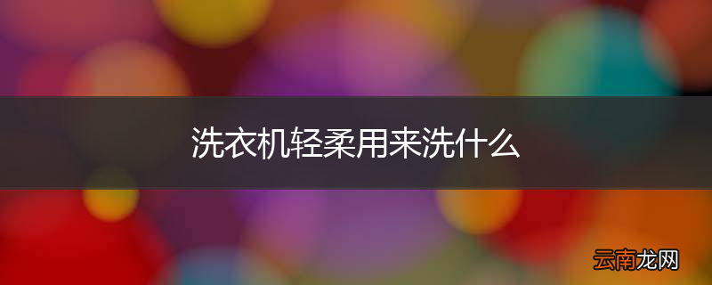 洗衣机轻柔用来洗什么