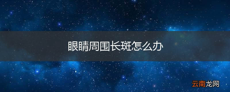 眼睛周围长斑怎么办