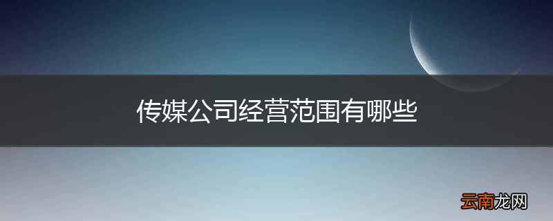 传媒公司经营范围有哪些
