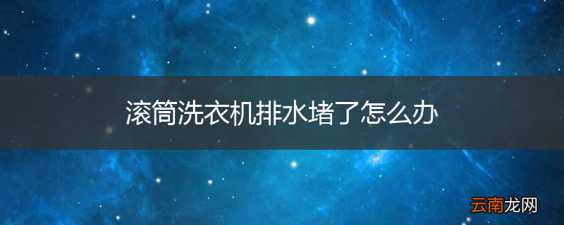 滚筒洗衣机排水堵了怎么办