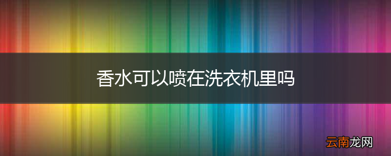 香水可以喷在洗衣机里吗