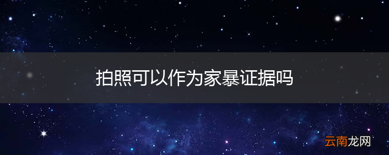 拍照可以作为家暴证据吗